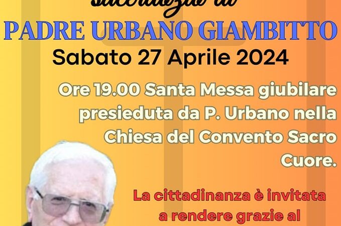TORREMAGGIORE: IL 27 APRILE 2024 ALLE ORE 19 PRESSO LA CHIESA DEL CONVENTO SACRO CUORE DI TORREMAGGIORE SANTA MESSA GIUBILARE PRESIEDUTA DA PADRE URBANO GIAMBITTO OFM PER FESTEGGIARE IL SUO 60°ANNIVERSARIO DI SACERDOZIO