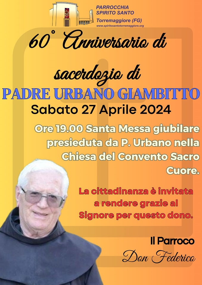 TORREMAGGIORE: IL 27 APRILE 2024 ALLE ORE 19 PRESSO LA CHIESA DEL CONVENTO SACRO CUORE DI TORREMAGGIORE SANTA MESSA GIUBILARE PRESIEDUTA DA PADRE URBANO GIAMBITTO OFM PER FESTEGGIARE IL SUO 60°ANNIVERSARIO DI SACERDOZIO