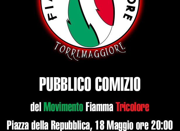 Torremaggiore: pubblico comizio della Fiamma Tricolore sabato 18 maggio 2024 alle ore 20 in Piazza della Repubblica