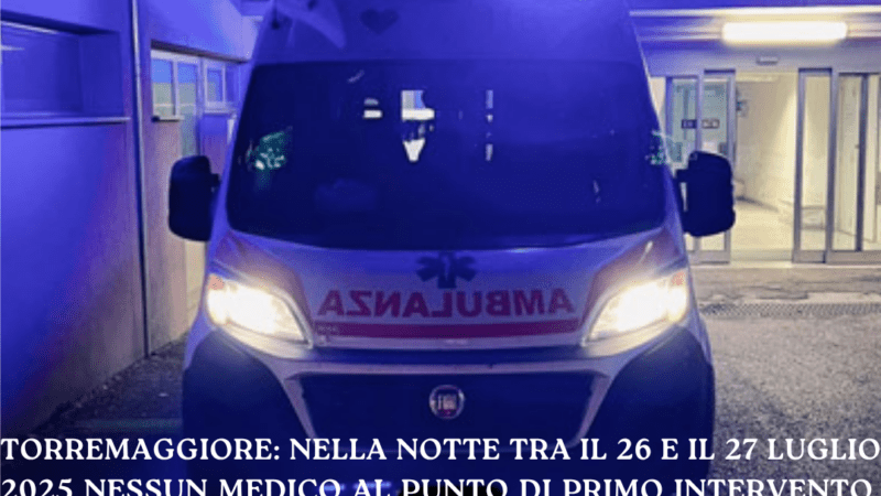 Torremaggiore: nella notte tra il 26 e il 27 luglio 2025 nessun medico al Punto di Primo Intervento, alla postazione del 118 e alla Guardia Medica nel silenzio generale
