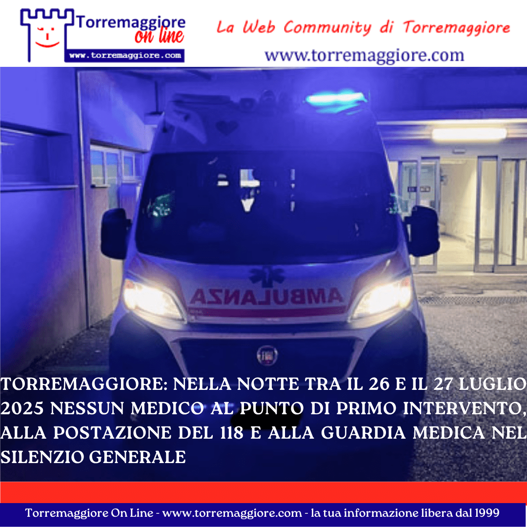Torremaggiore: nella notte tra il 26 e il 27 luglio 2025 nessun medico al Punto di Primo Intervento, alla postazione del 118 e alla Guardia Medica nel silenzio generale