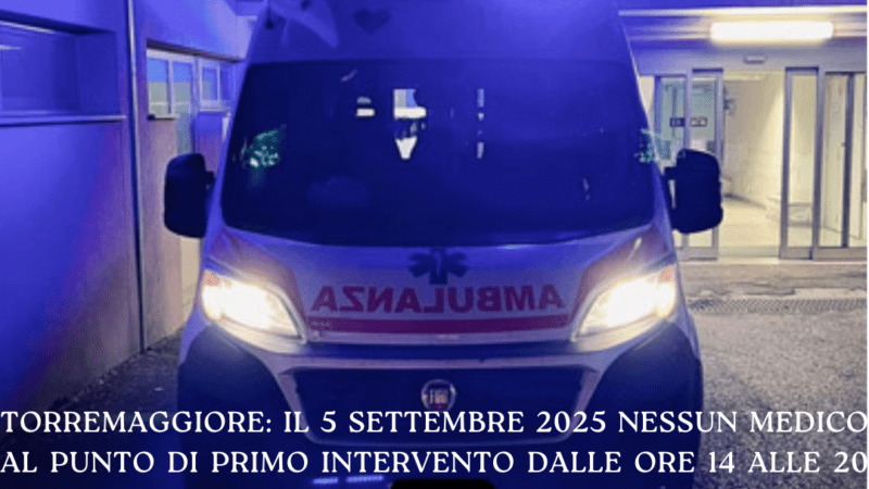 Torremaggiore: il 5 settembre 2025 nessun medico al Punto di Primo Intervento dalle ore 14 alle 20 all’ex San Giacomo ed anche la postazione mobile del 118 non sarà medicalizzata per tutta la giornata