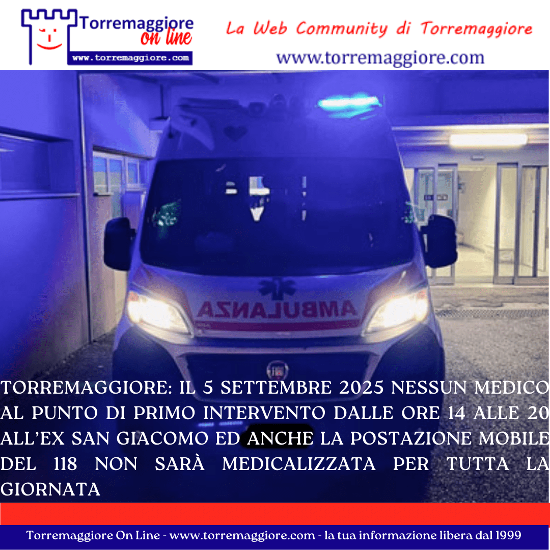 Torremaggiore: il 5 settembre 2025 nessun medico al Punto di Primo Intervento dalle ore 14 alle 20 all’ex San Giacomo ed anche la postazione mobile del 118 non sarà medicalizzata per tutta la giornata