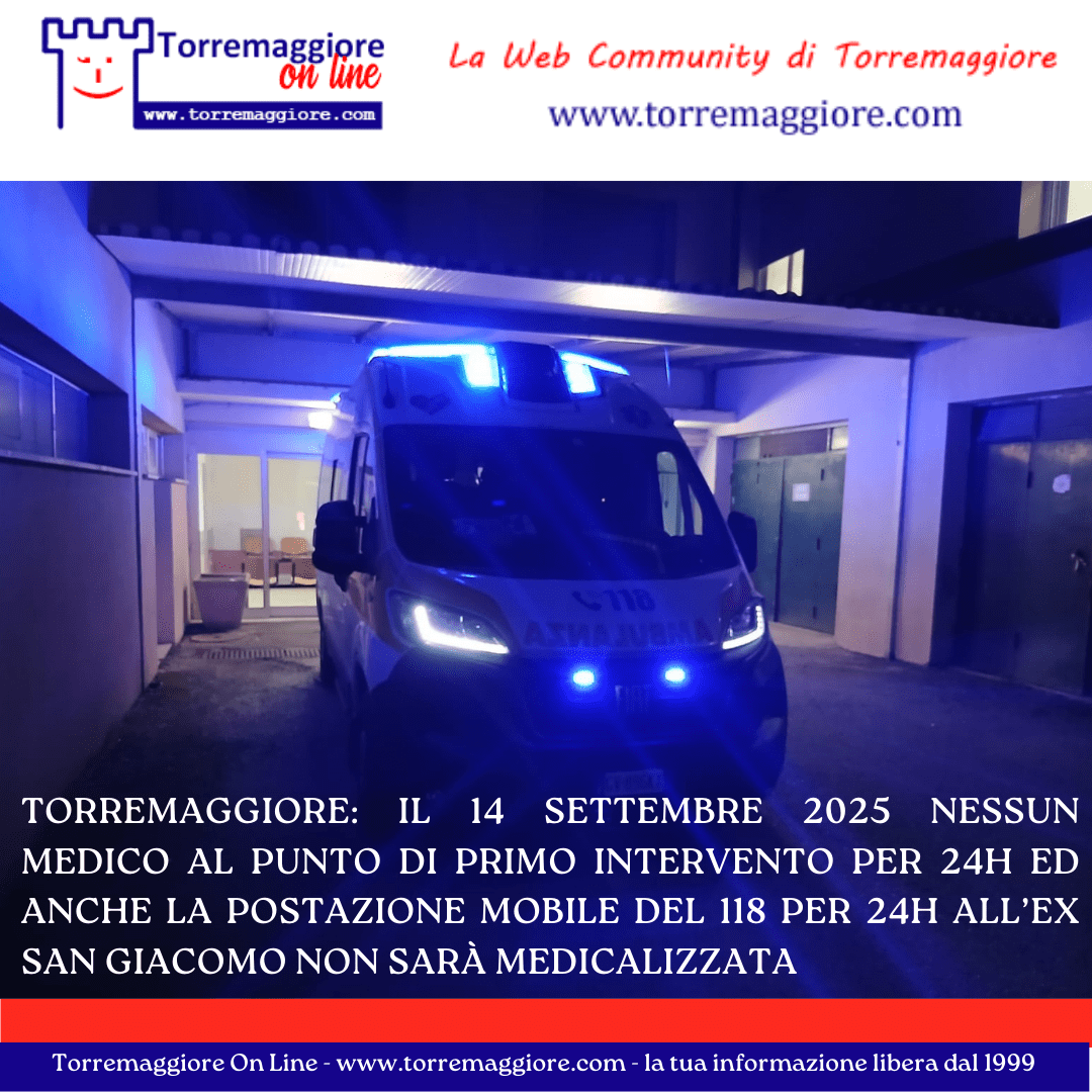 Torremaggiore: il 14 settembre 2025 nessun medico al Punto di Primo Intervento per 24h ed anche la postazione mobile del 118 per 24h all’ex San Giacomo non sarà medicalizzata