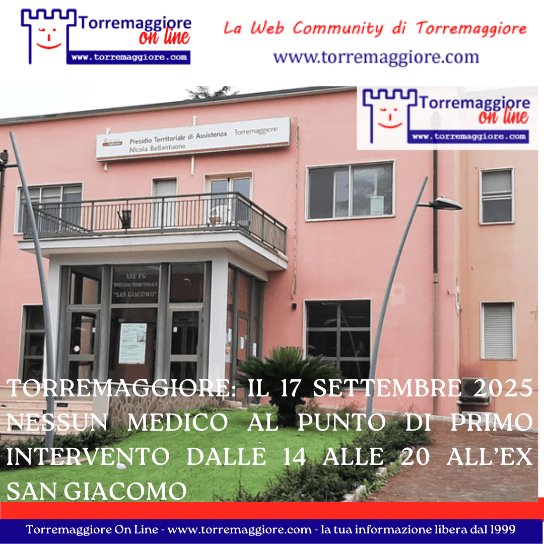 Torremaggiore: il 17 settembre 2025 nessun medico al Punto di Primo Intervento dalle 14 alle 20 all’ex San Giacomo