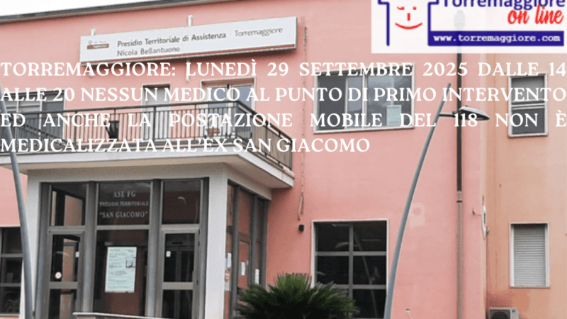 Torremaggiore: lunedì 29 settembre 2025 dalle 14 alle 20 nessun medico al Punto di Primo Intervento ed anche la postazione mobile del 118 non è medicalizzata all’ex San Giacomo