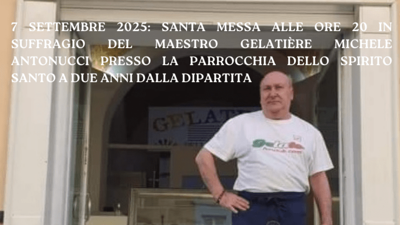 7 settembre 2025: Santa Messa alle ore 20 in suffragio del Maestro Gelatière Michele Antonucci presso la Parrocchia dello Spirito Santo a due anni dalla dipartita