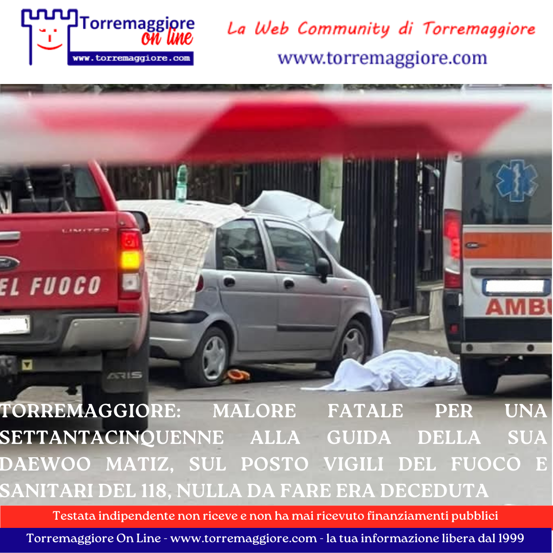 TORREMAGGIORE: MALORE FATALE PER UNA SETTANTACINQUENNE ALLA GUIDA DELLA SUA DAEWOO MATIZ, SUL POSTO VIGILI DEL FUOCO E SANITARI DEL 118, NULLA DA FARE ERA DECEDUTA