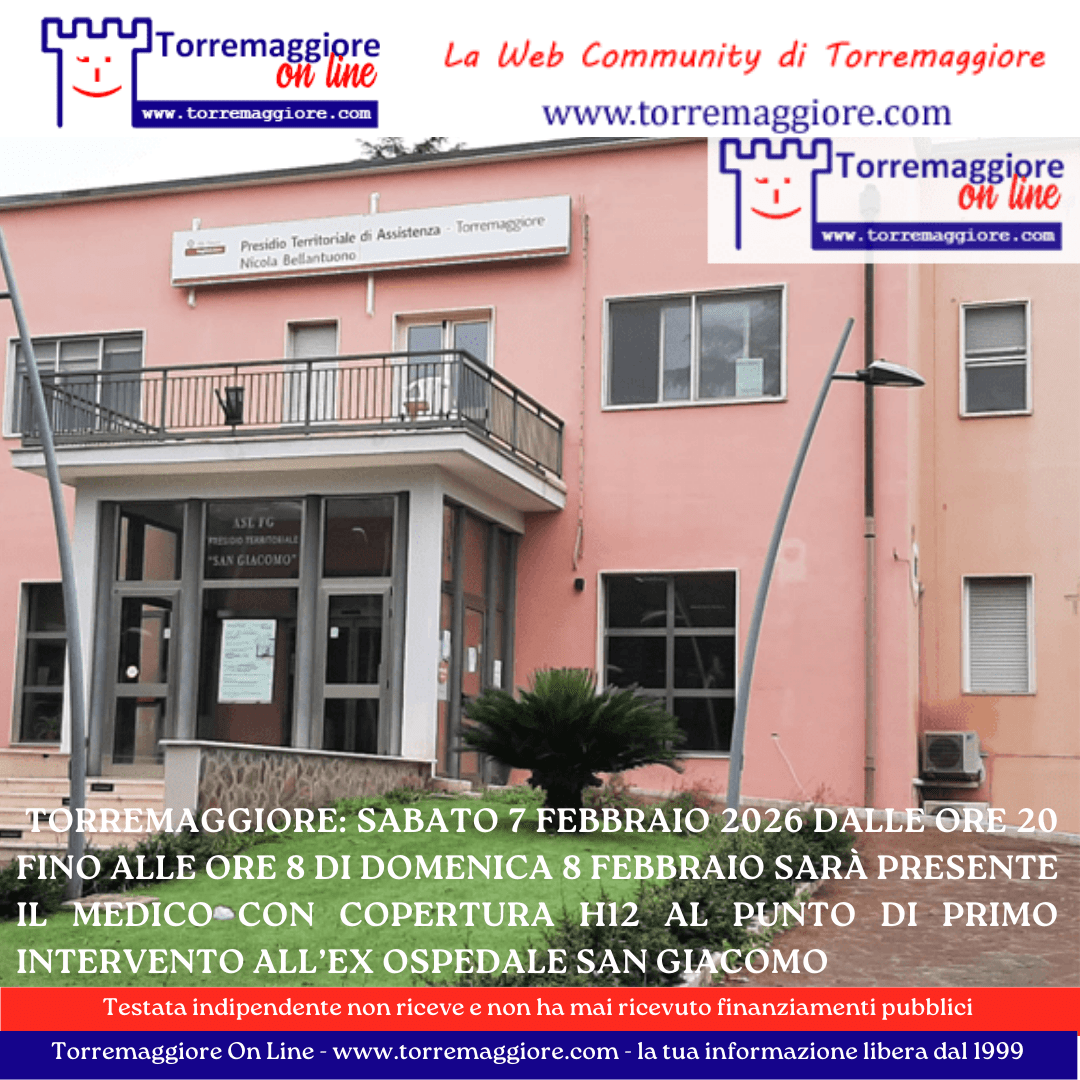 Torremaggiore: sabato 7 febbraio 2026 dalle ore 20 fino alle ore 8 di domenica 8 febbraio sarà presente il medico con copertura h12 al Punto di Primo Intervento all’ex Ospedale San Giacomo