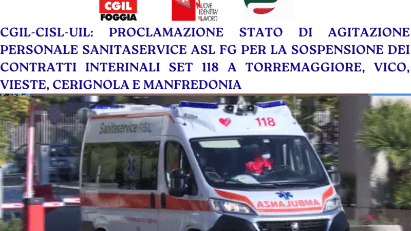 CGIL-CISL-UIL: PROCLAMAZIONE STATO DI AGITAZIONE PERSONALE SANITASERVICE  ASL FG PER LA SOSPENSIONE DEI CONTRATTI INTERINALI SET 118 A TORREMAGGIORE, VICO, VIESTE, CERIGNOLA E MANFREDONIA